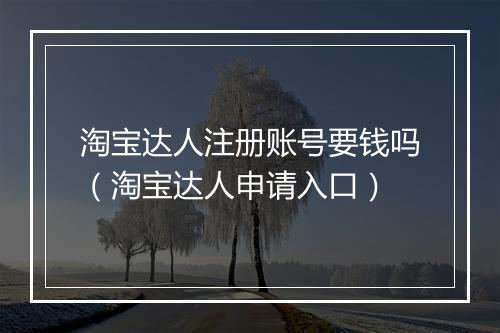 淘宝达人注册账号要钱吗（淘宝达人申请入口）