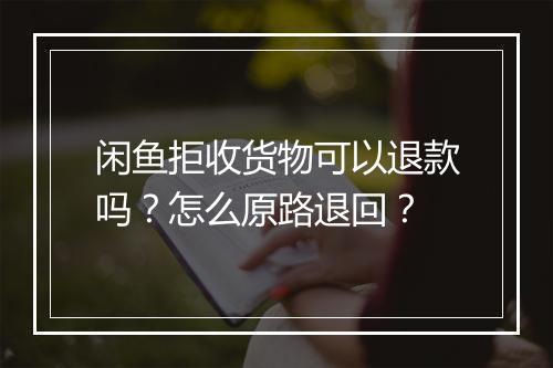 闲鱼拒收货物可以退款吗？怎么原路退回？