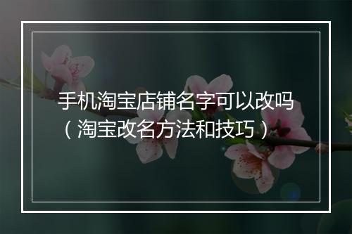 手机淘宝店铺名字可以改吗（淘宝改名方法和技巧）