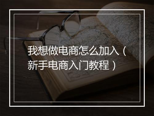 我想做电商怎么加入（新手电商入门教程）
