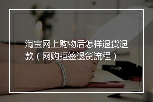淘宝网上购物后怎样退货退款（网购拒签退货流程）