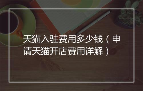 天猫入驻费用多少钱（申请天猫开店费用详解）