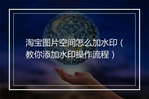 淘宝图片空间怎么加水印（教你添加水印操作流程）