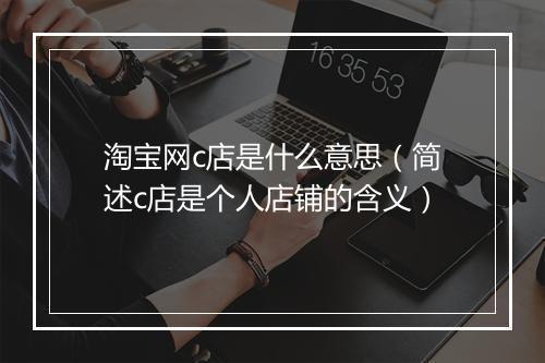 淘宝网c店是什么意思（简述c店是个人店铺的含义）
