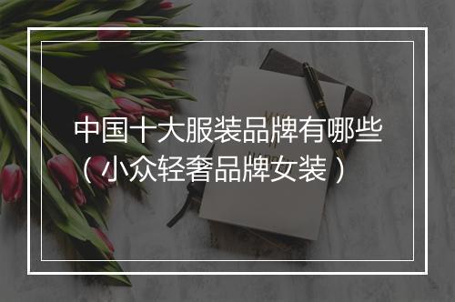 中国十大服装品牌有哪些（小众轻奢品牌女装）
