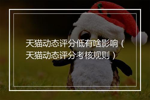 天猫动态评分低有啥影响（天猫动态评分考核规则）