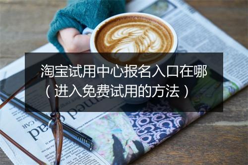 淘宝试用中心报名入口在哪（进入免费试用的方法）