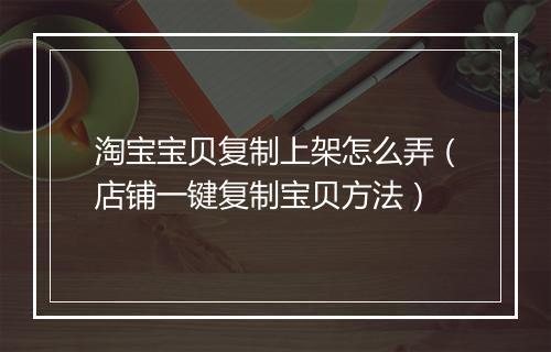 淘宝宝贝复制上架怎么弄（店铺一键复制宝贝方法）