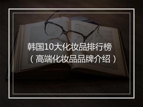 韩国10大化妆品排行榜（高端化妆品品牌介绍）