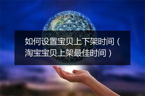 如何设置宝贝上下架时间（淘宝宝贝上架最佳时间）