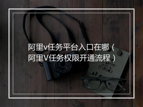 阿里v任务平台入口在哪（阿里V任务权限开通流程）