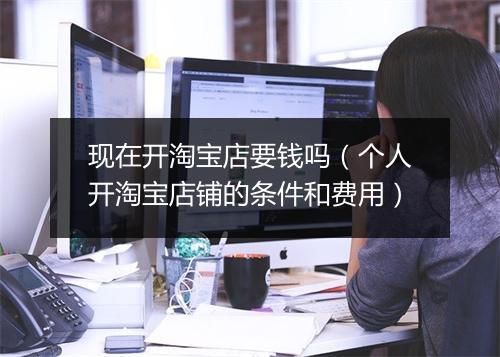 现在开淘宝店要钱吗（个人开淘宝店铺的条件和费用）