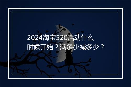 2024淘宝520活动什么时候开始？满多少减多少？
