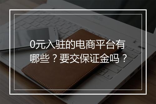 0元入驻的电商平台有哪些？要交保证金吗？
