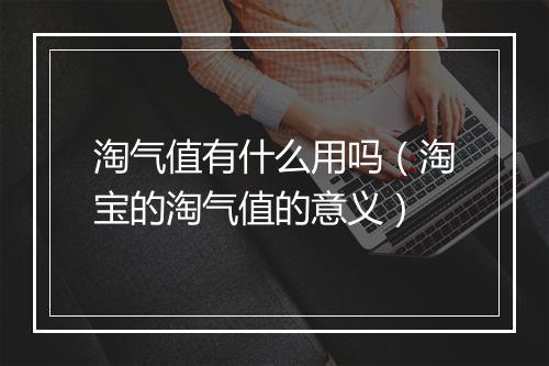 淘气值有什么用吗（淘宝的淘气值的意义）