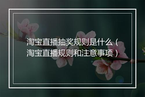 淘宝直播抽奖规则是什么（淘宝直播规则和注意事项）