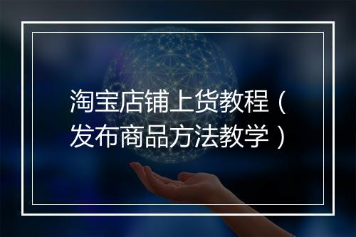 淘宝店铺上货教程（发布商品方法教学）