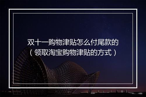 双十一购物津贴怎么付尾款的（领取淘宝购物津贴的方式）