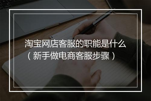 淘宝网店客服的职能是什么（新手做电商客服步骤）