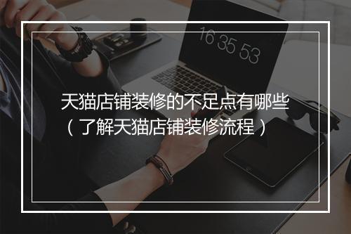 天猫店铺装修的不足点有哪些（了解天猫店铺装修流程）