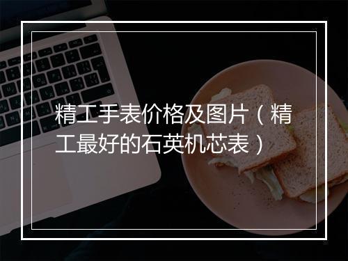 精工手表价格及图片（精工最好的石英机芯表）