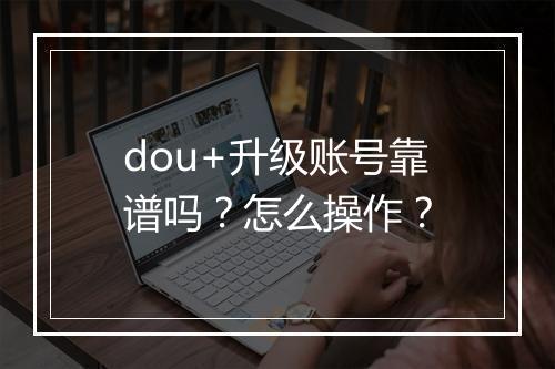 dou+升级账号靠谱吗？怎么操作？
