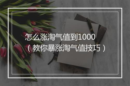 怎么涨淘气值到1000（教你暴涨淘气值技巧）
