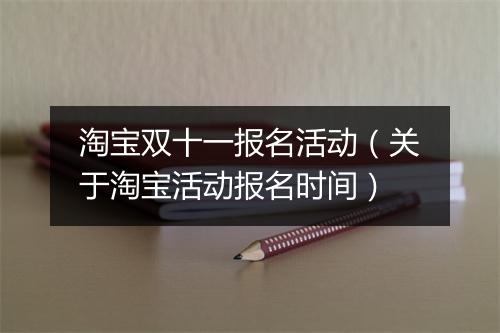 淘宝双十一报名活动（关于淘宝活动报名时间）