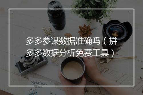 多多参谋数据准确吗（拼多多数据分析免费工具）