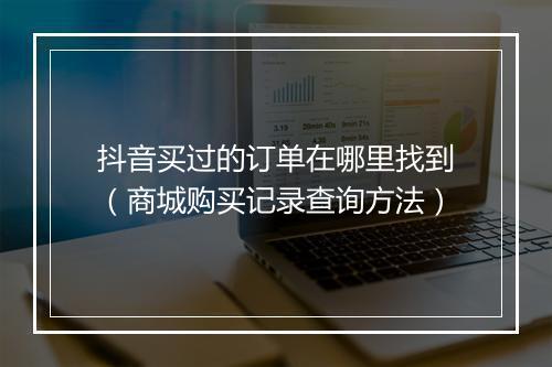 抖音买过的订单在哪里找到（商城购买记录查询方法）