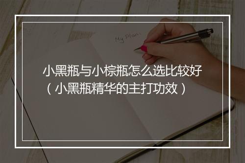 小黑瓶与小棕瓶怎么选比较好（小黑瓶精华的主打功效）