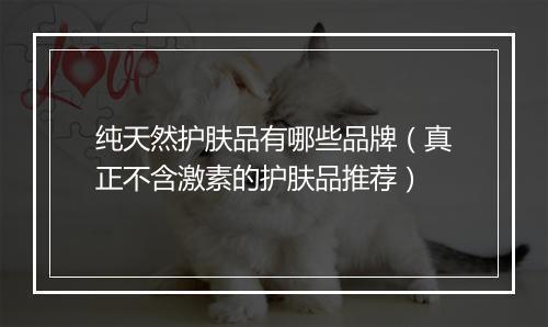 纯天然护肤品有哪些品牌（真正不含激素的护肤品推荐）