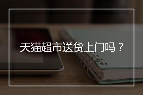 天猫超市送货上门吗？