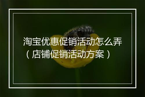 淘宝优惠促销活动怎么弄（店铺促销活动方案）