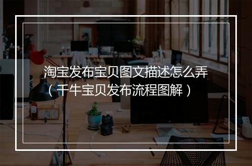 淘宝发布宝贝图文描述怎么弄（千牛宝贝发布流程图解）