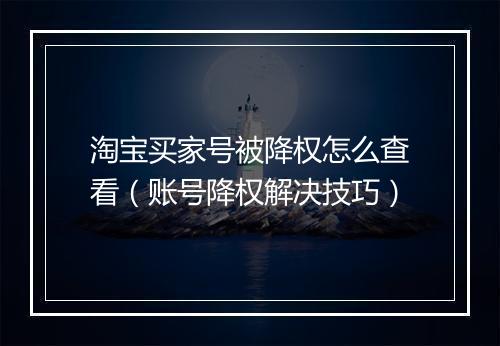 淘宝买家号被降权怎么查看（账号降权解决技巧）