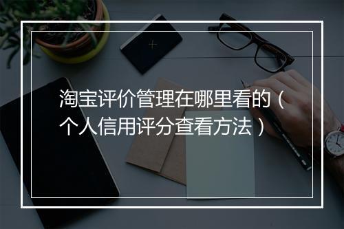 淘宝评价管理在哪里看的（个人信用评分查看方法）