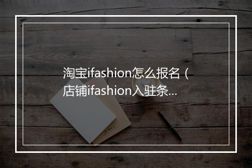 淘宝ifashion怎么报名（店铺ifashion入驻条件）