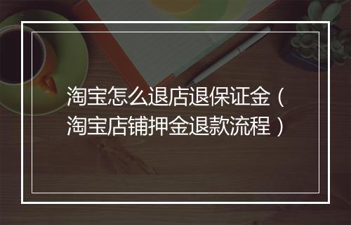 淘宝怎么退店退保证金（淘宝店铺押金退款流程）