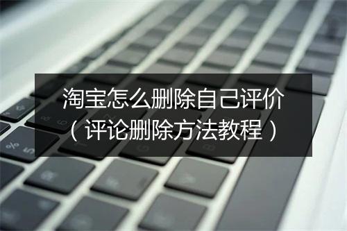 淘宝怎么删除自己评价（评论删除方法教程）