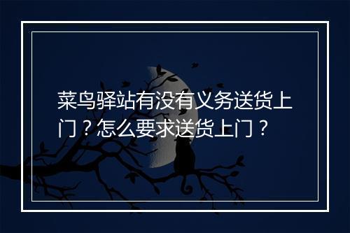 菜鸟驿站有没有义务送货上门？怎么要求送货上门？