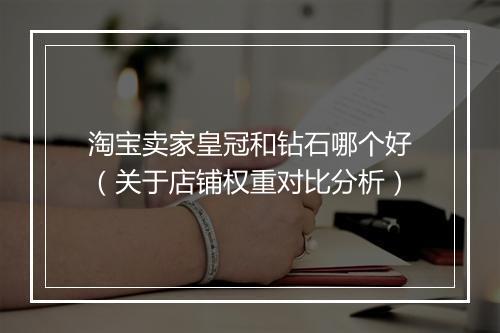 淘宝卖家皇冠和钻石哪个好（关于店铺权重对比分析）