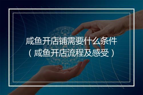 咸鱼开店铺需要什么条件（咸鱼开店流程及感受）