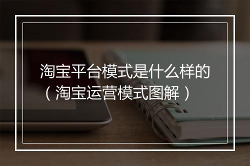淘宝平台模式是什么样的（淘宝运营模式图解）
