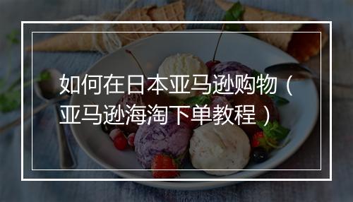 如何在日本亚马逊购物（亚马逊海淘下单教程）