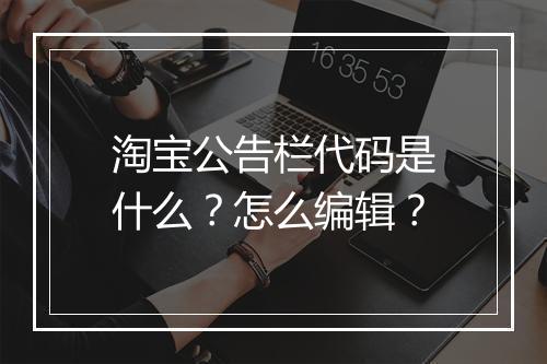 淘宝公告栏代码是什么？怎么编辑？