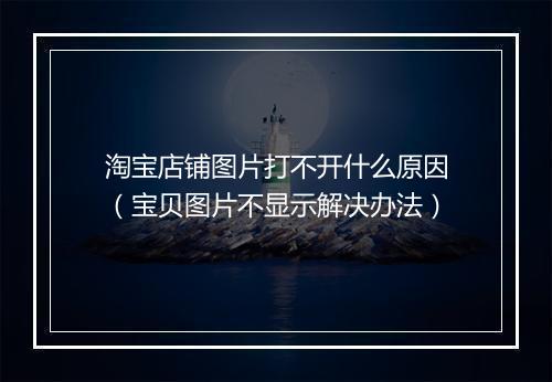 淘宝店铺图片打不开什么原因（宝贝图片不显示解决办法）