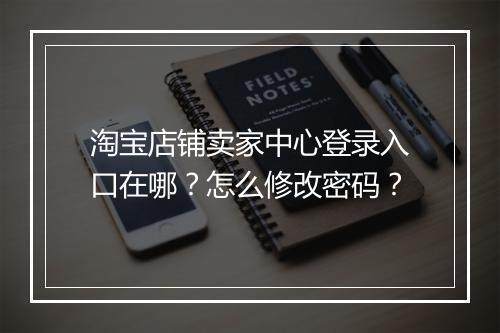 淘宝店铺卖家中心登录入口在哪？怎么修改密码？