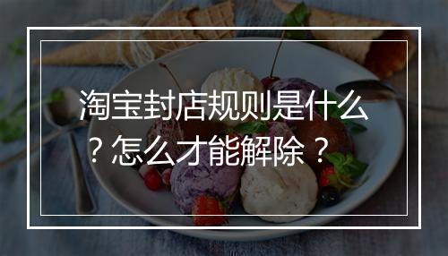 淘宝封店规则是什么？怎么才能解除？