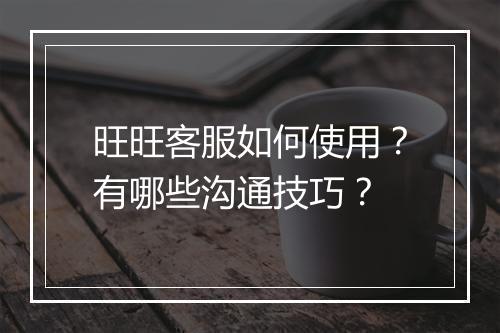 旺旺客服如何使用？有哪些沟通技巧？